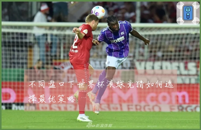 不同盘口下世界杯滚球竞猜如何选择最优策略
