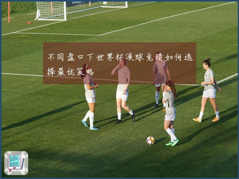 不同盘口下世界杯滚球竞猜如何选择最优策略