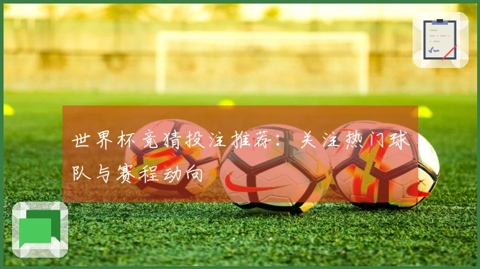 世界杯竞猜投注推荐：关注热门球队与赛程动向