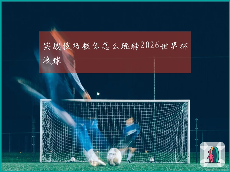 实战技巧教你怎么玩转2026世界杯滚球